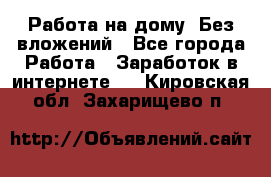 Работа на дому..Без вложений - Все города Работа » Заработок в интернете   . Кировская обл.,Захарищево п.